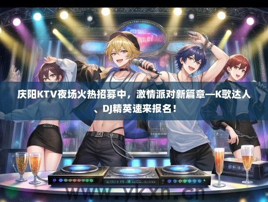 庆阳KTV夜场火热招募中，激情派对新篇章—K歌达人、DJ精英速来报名！