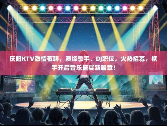 庆阳KTV激情夜聘，演绎歌手、DJ职位，火热招募，携手开启音乐盛宴新篇章！