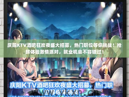 庆阳KTV酒吧狂欢夜盛大招募，热门职位等你挑战！抢鲜体验激情派对，就业机会不容错过！