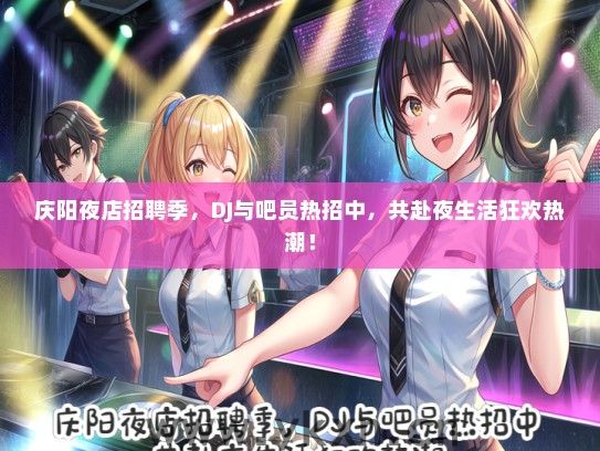 庆阳夜店招聘季，DJ与吧员热招中，共赴夜生活狂欢热潮！