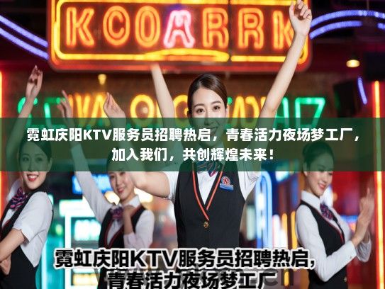 霓虹庆阳KTV服务员招聘热启，青春活力夜场梦工厂，加入我们，共创辉煌未来！