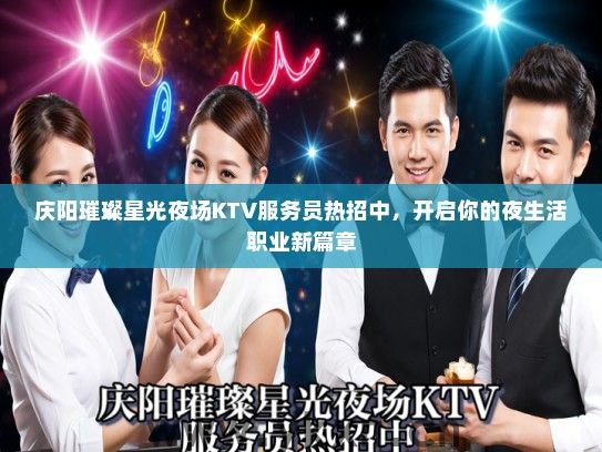 庆阳璀璨星光夜场KTV服务员热招中，开启你的夜生活职业新篇章